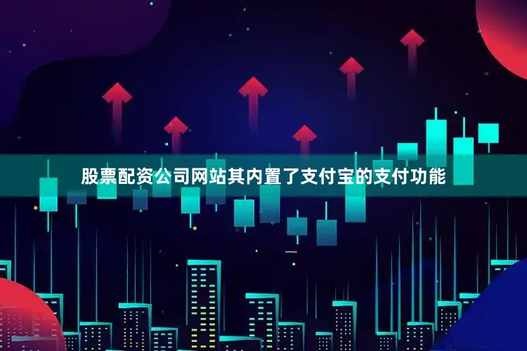 股票配资公司网站其内置了支付宝的支付功能