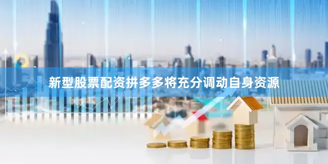 新型股票配资拼多多将充分调动自身资源
