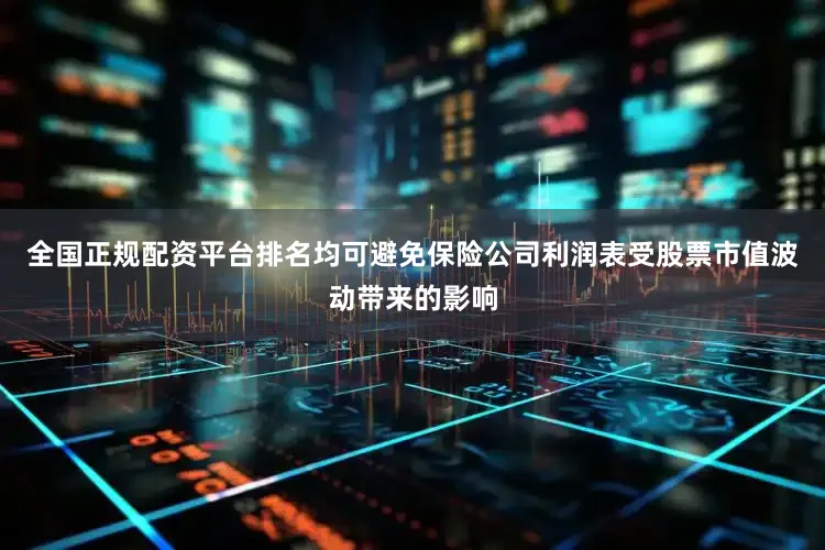 全国正规配资平台排名均可避免保险公司利润表受股票市值波动带来的影响