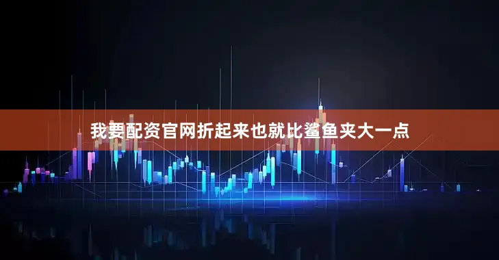 我要配资官网折起来也就比鲨鱼夹大一点
