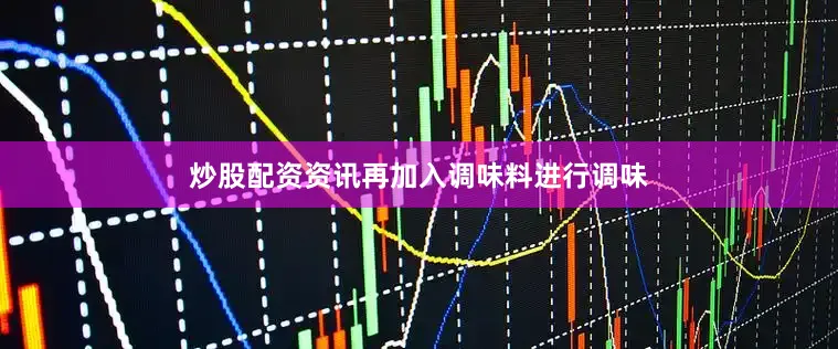 炒股配资资讯再加入调味料进行调味