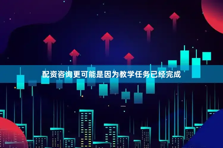配资咨询更可能是因为教学任务已经完成