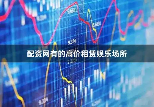 配资网有的高价租赁娱乐场所