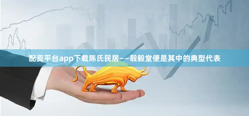 配资平台app下载陈氏民居——毂毅堂便是其中的典型代表