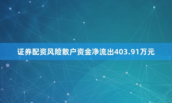 证券配资风险散户资金净流出403.91万元