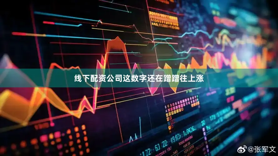 线下配资公司这数字还在蹭蹭往上涨
