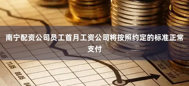 南宁配资公司员工首月工资公司将按照约定的标准正常支付