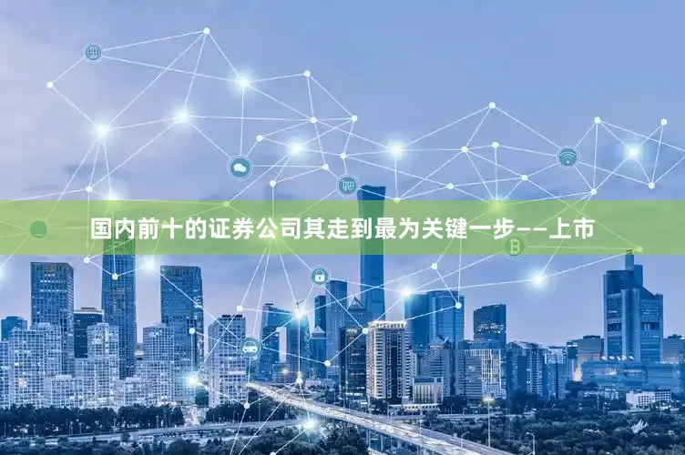 国内前十的证券公司其走到最为关键一步——上市