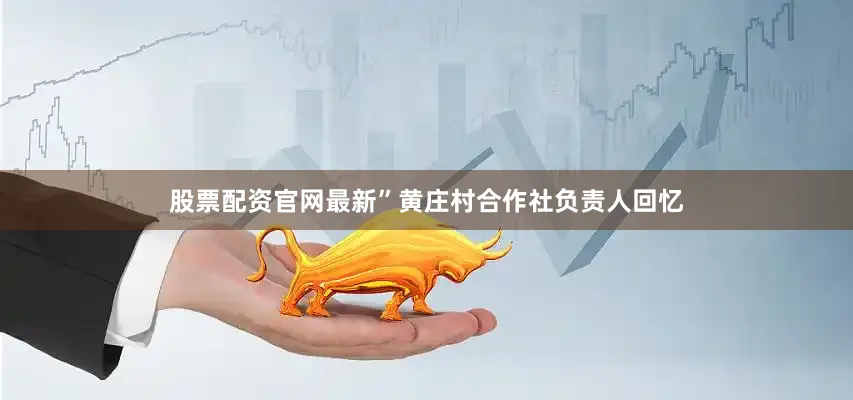 股票配资官网最新”黄庄村合作社负责人回忆