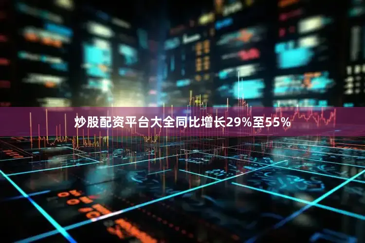 炒股配资平台大全同比增长29%至55%