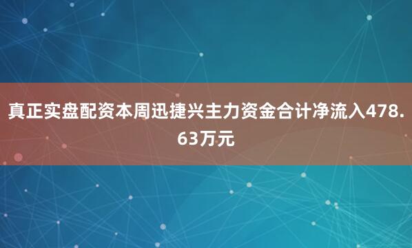 真正实盘配资本周迅捷兴主力资金合计净流入478.63万元