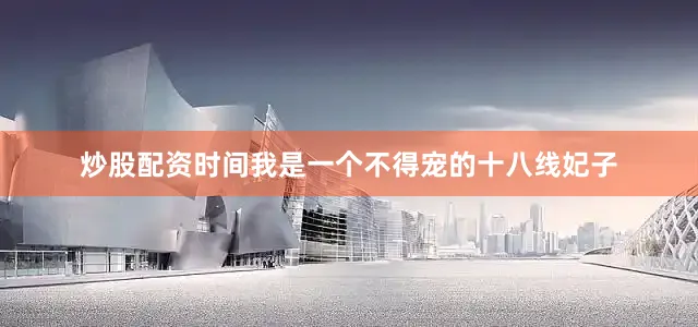 炒股配资时间我是一个不得宠的十八线妃子