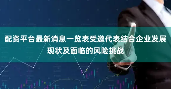 配资平台最新消息一览表受邀代表结合企业发展现状及面临的风险挑战