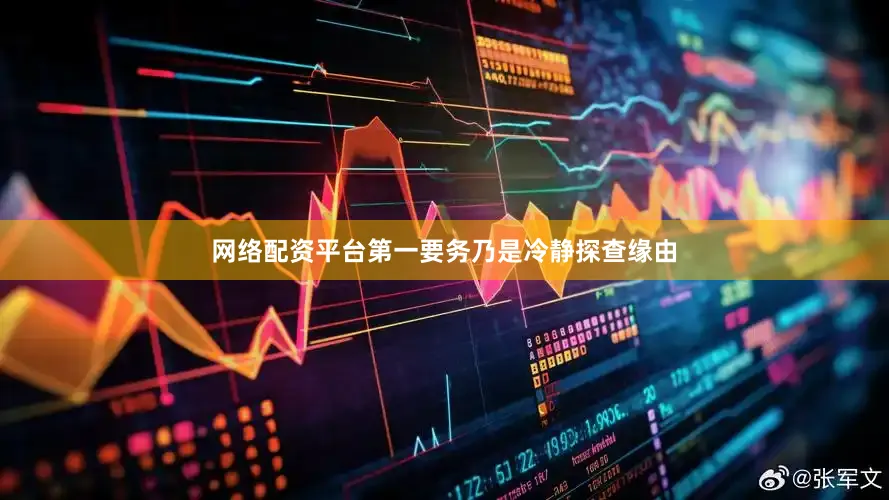 网络配资平台第一要务乃是冷静探查缘由