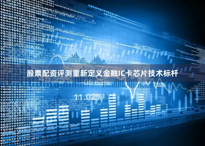 股票配资评测重新定义金融IC卡芯片技术标杆