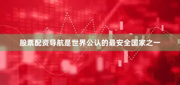 股票配资导航是世界公认的最安全国家之一
