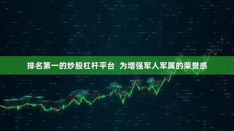 排名第一的炒股杠杆平台  为增强军人军属的荣誉感