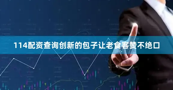 114配资查询创新的包子让老食客赞不绝口