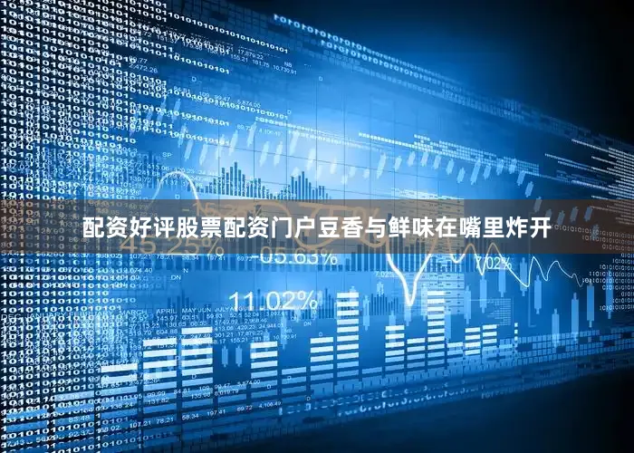 配资好评股票配资门户豆香与鲜味在嘴里炸开