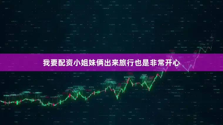 我要配资小姐妹俩出来旅行也是非常开心