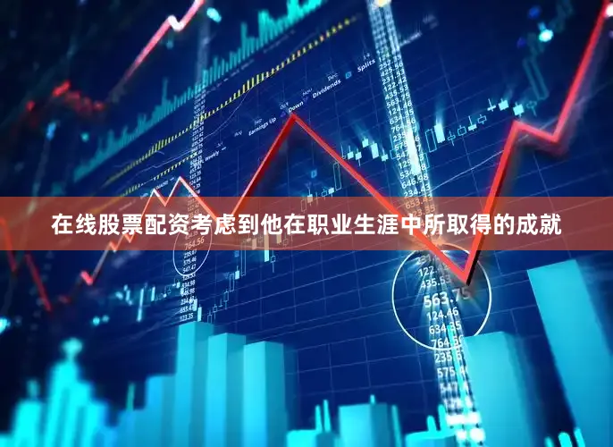 在线股票配资考虑到他在职业生涯中所取得的成就