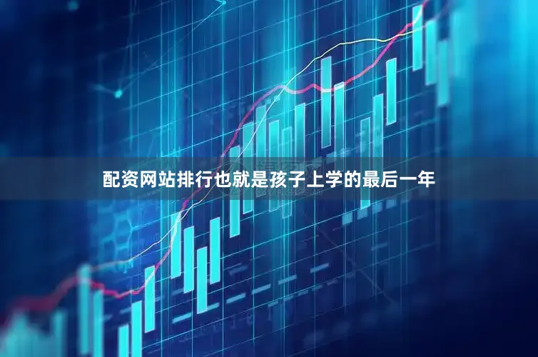配资网站排行也就是孩子上学的最后一年