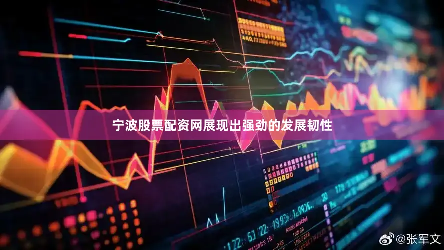 宁波股票配资网展现出强劲的发展韧性