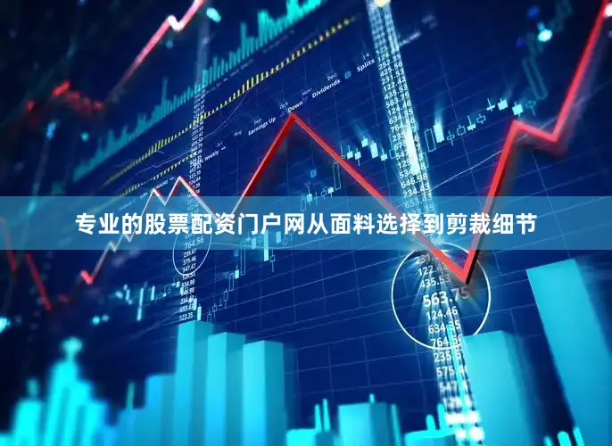 专业的股票配资门户网从面料选择到剪裁细节